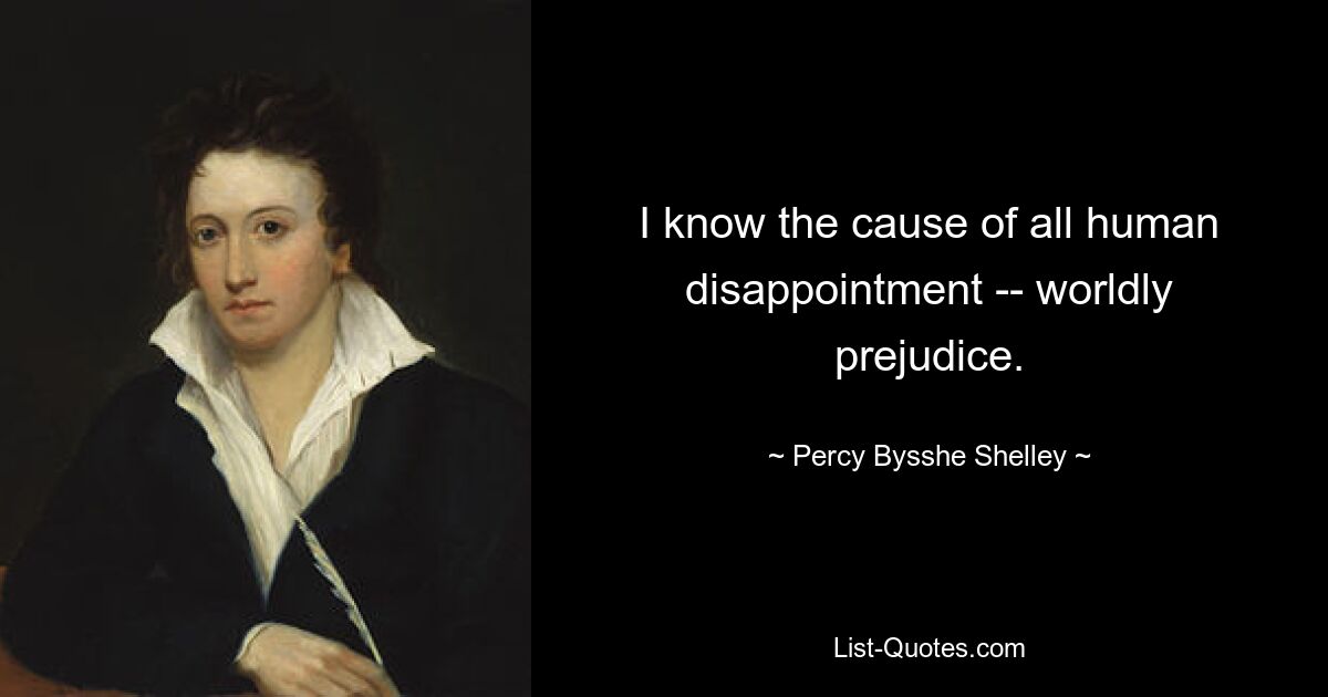 I know the cause of all human disappointment -- worldly prejudice. — © Percy Bysshe Shelley