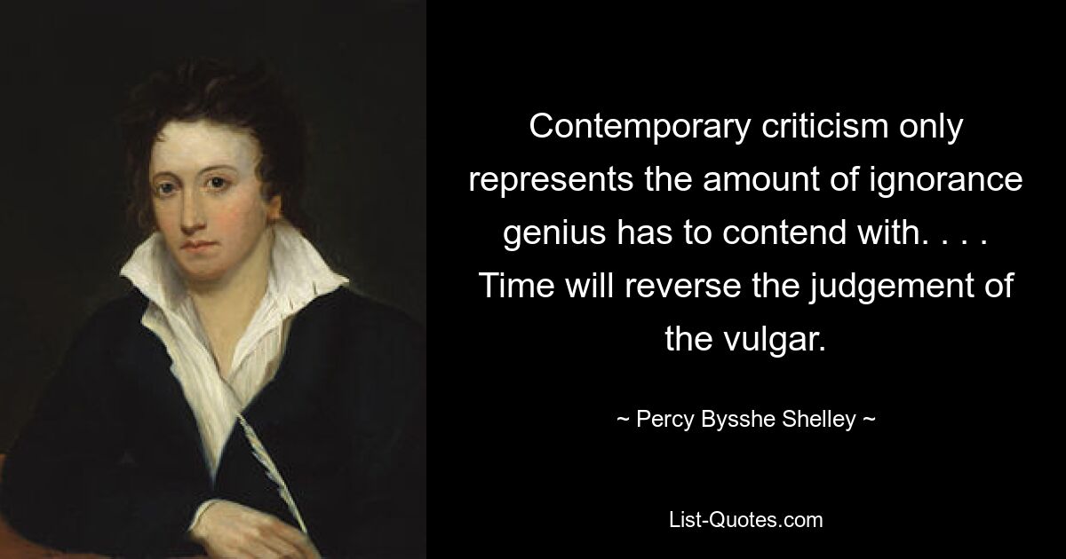 Contemporary criticism only represents the amount of ignorance genius has to contend with. . . . Time will reverse the judgement of the vulgar. — © Percy Bysshe Shelley