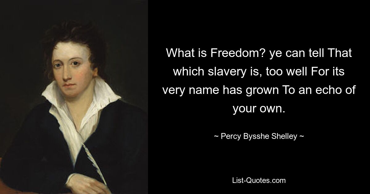 What is Freedom? ye can tell That which slavery is, too well For its very name has grown To an echo of your own. — © Percy Bysshe Shelley