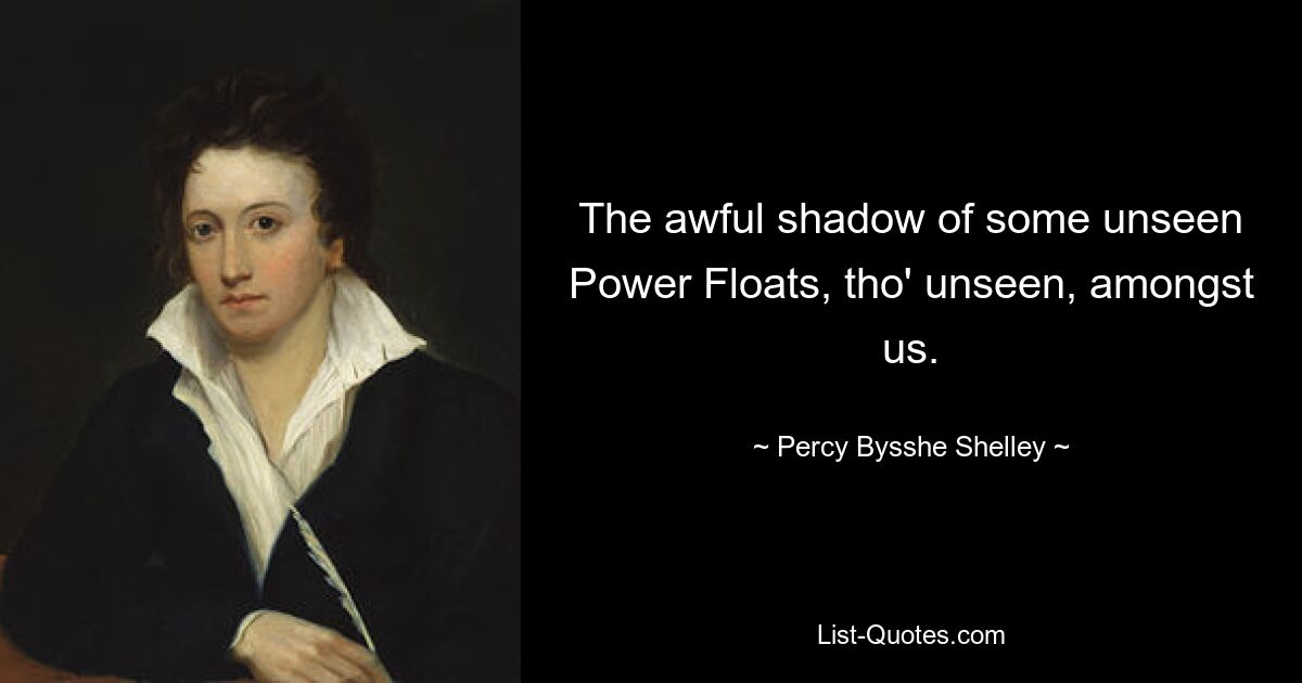 Der schreckliche Schatten einiger unsichtbarer Power Floats, wenn auch unsichtbar, unter uns. — © Percy Bysshe Shelley 