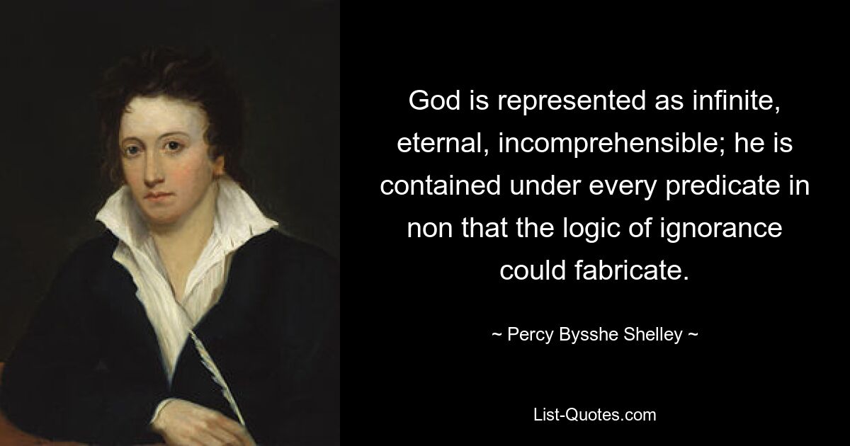 God is represented as infinite, eternal, incomprehensible; he is contained under every predicate in non that the logic of ignorance could fabricate. — © Percy Bysshe Shelley