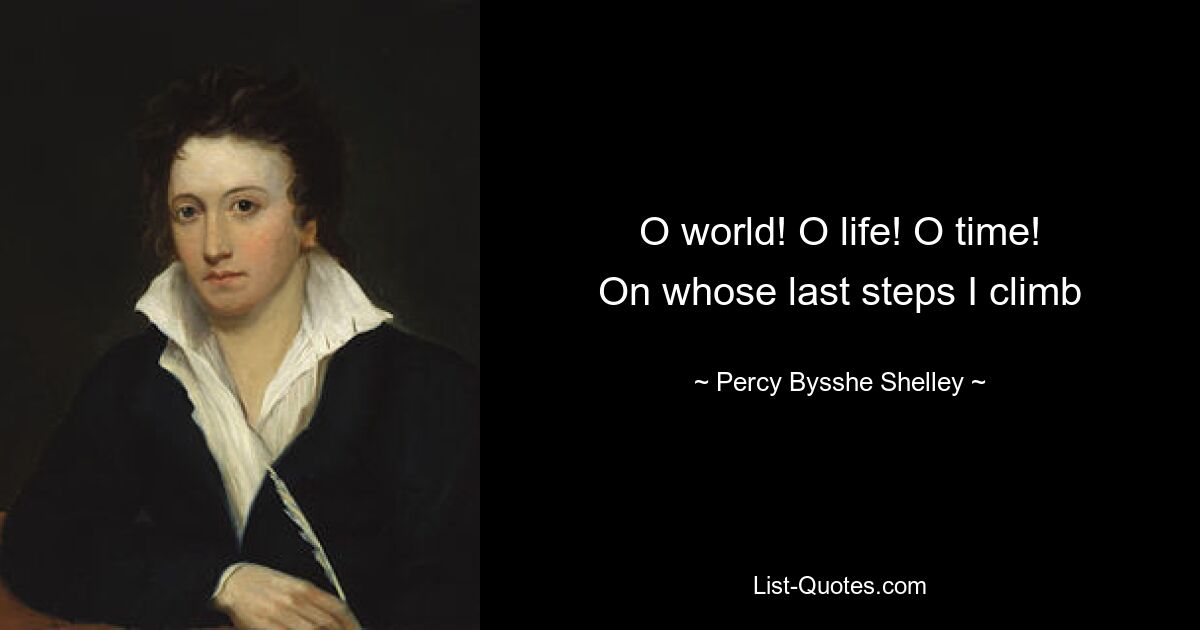 O world! O life! O time!
On whose last steps I climb — © Percy Bysshe Shelley