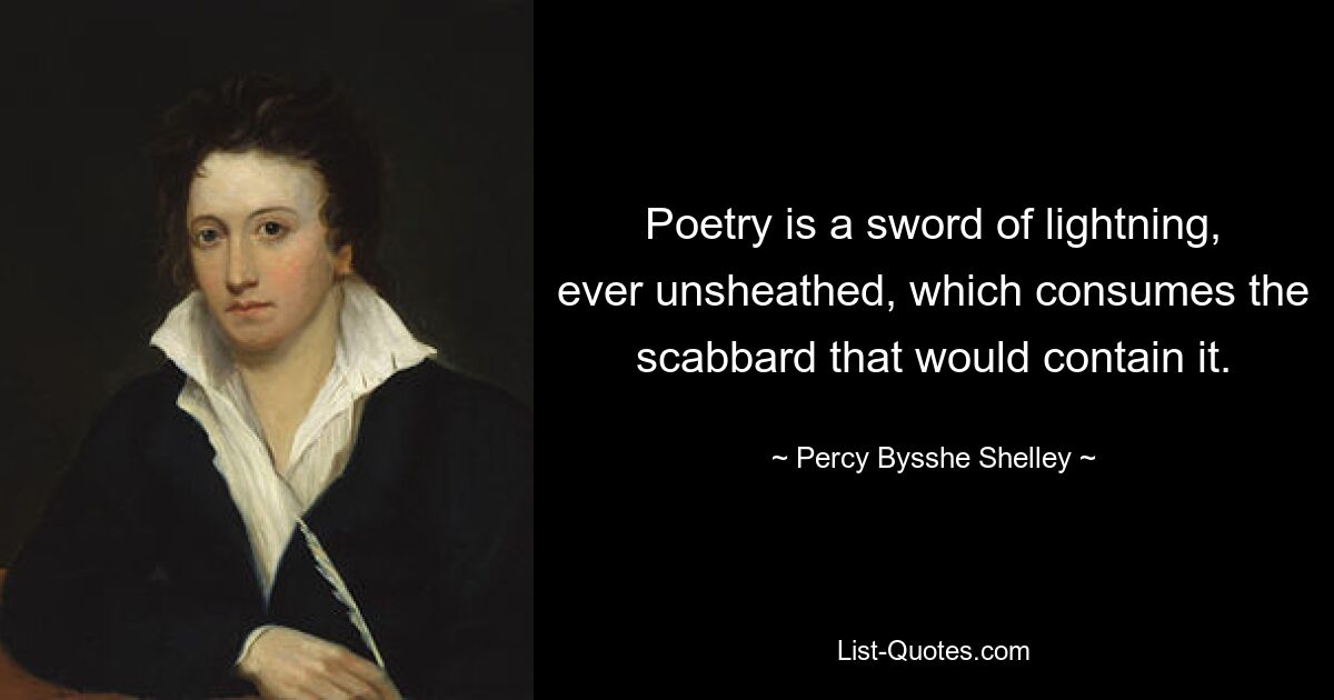 Poetry is a sword of lightning, ever unsheathed, which consumes the scabbard that would contain it. — © Percy Bysshe Shelley