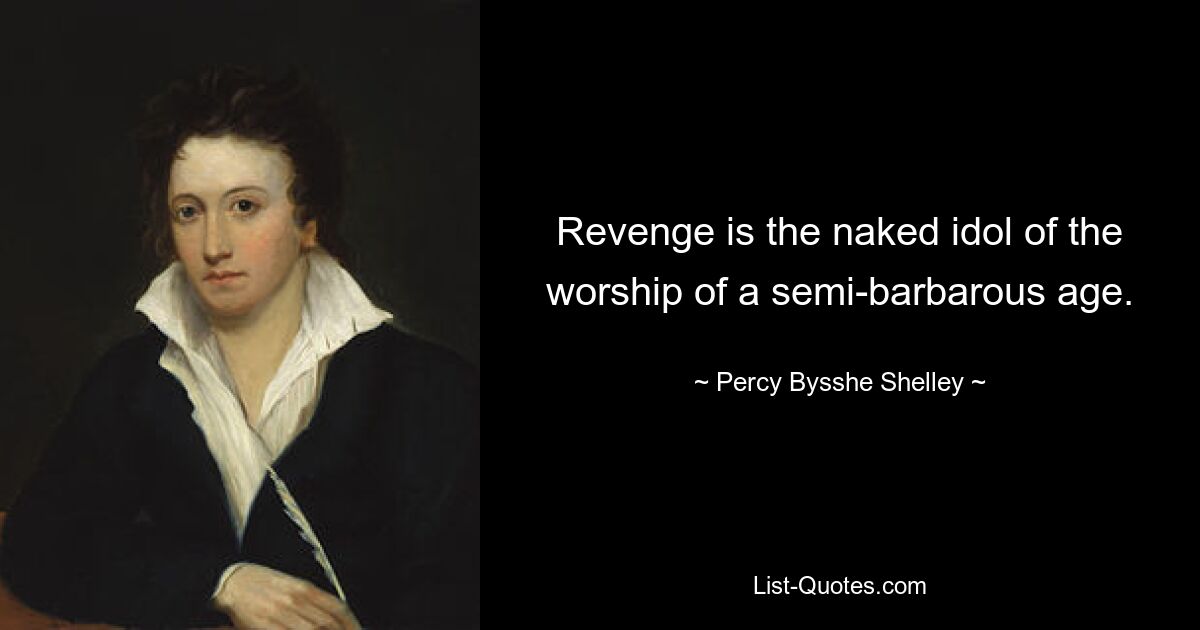 Revenge is the naked idol of the worship of a semi-barbarous age. — © Percy Bysshe Shelley