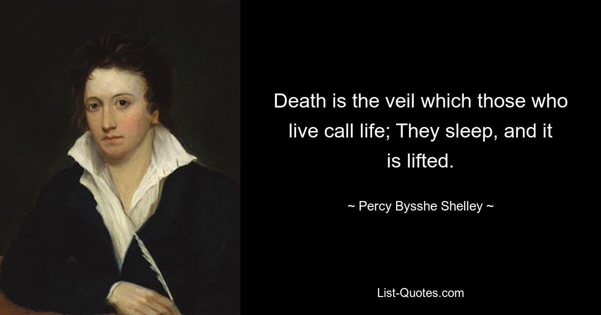 Death is the veil which those who live call life; They sleep, and it is lifted. — © Percy Bysshe Shelley