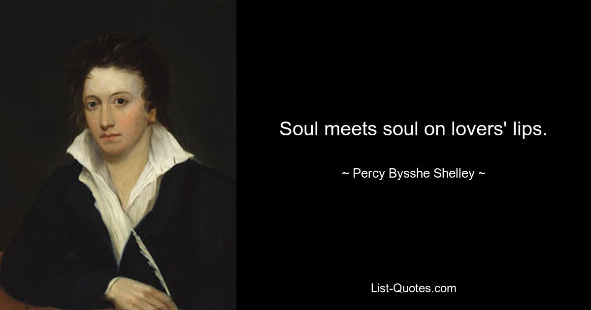 Soul meets soul on lovers' lips. — © Percy Bysshe Shelley