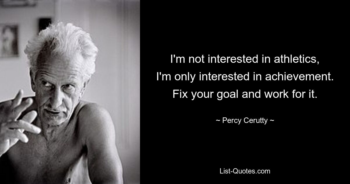 I'm not interested in athletics, I'm only interested in achievement. Fix your goal and work for it. — © Percy Cerutty