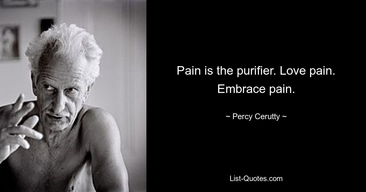 Pain is the purifier. Love pain. Embrace pain. — © Percy Cerutty