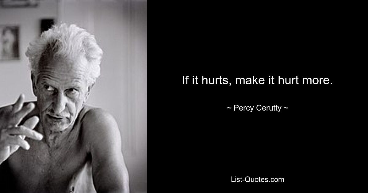 If it hurts, make it hurt more. — © Percy Cerutty