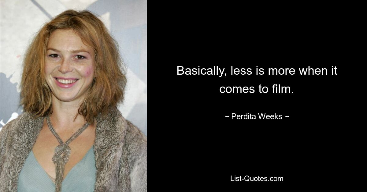 Basically, less is more when it comes to film. — © Perdita Weeks