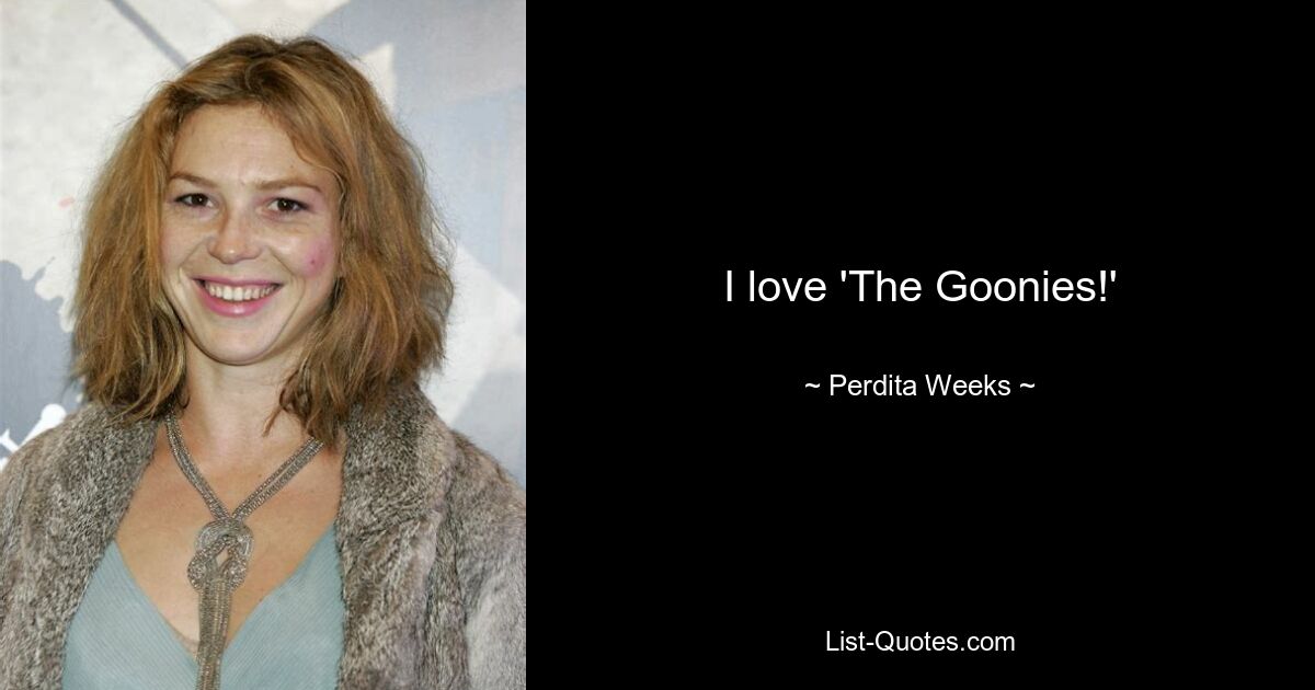 I love 'The Goonies!' — © Perdita Weeks