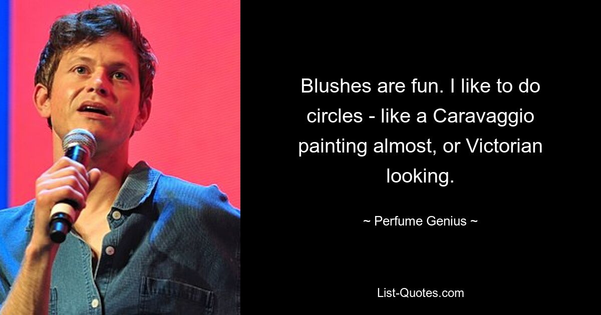 Blushes are fun. I like to do circles - like a Caravaggio painting almost, or Victorian looking. — © Perfume Genius