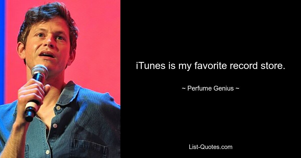 iTunes is my favorite record store. — © Perfume Genius