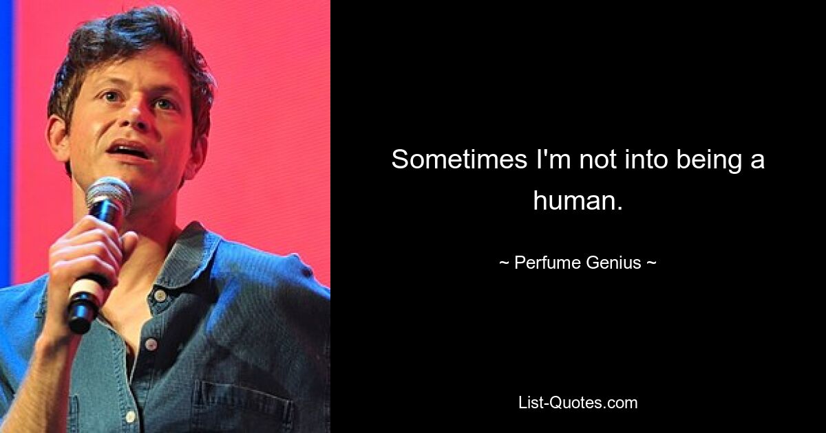 Sometimes I'm not into being a human. — © Perfume Genius