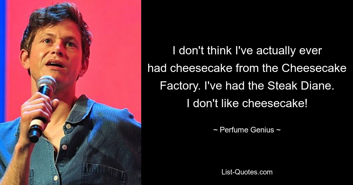 Я не думаю, что когда-либо ел чизкейк от Cheesecake Factory. У меня был стейк Диана. Я не люблю чизкейк! — © Парфюмерный гений 