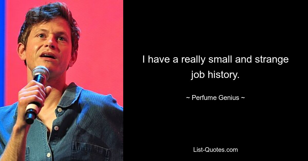 I have a really small and strange job history. — © Perfume Genius