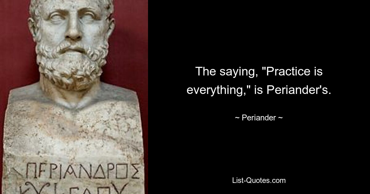 The saying, "Practice is everything," is Periander's. — © Periander