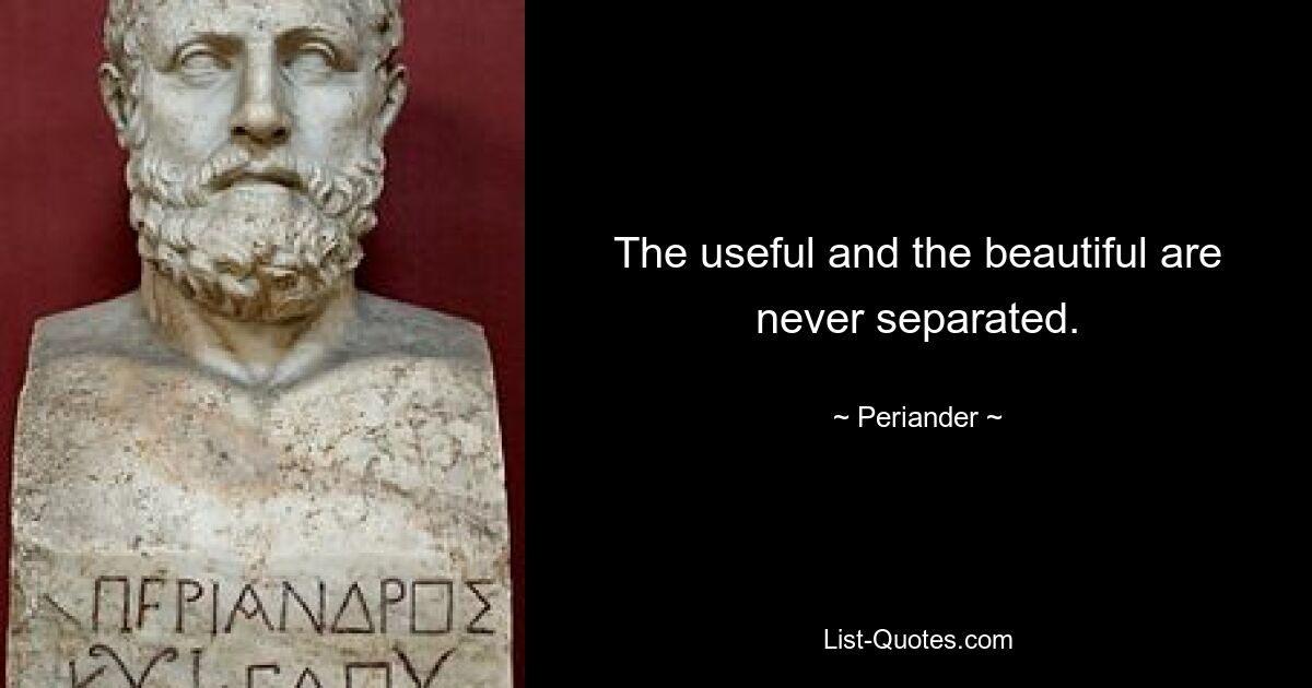 The useful and the beautiful are never separated. — © Periander