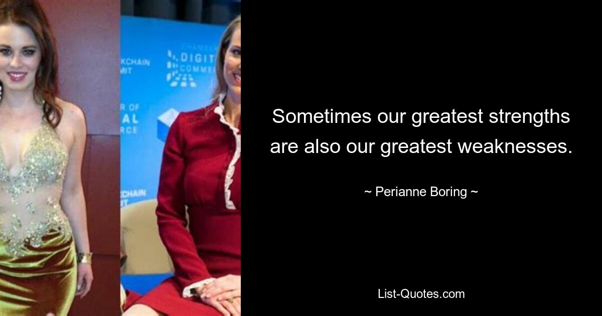 Sometimes our greatest strengths are also our greatest weaknesses. — © Perianne Boring