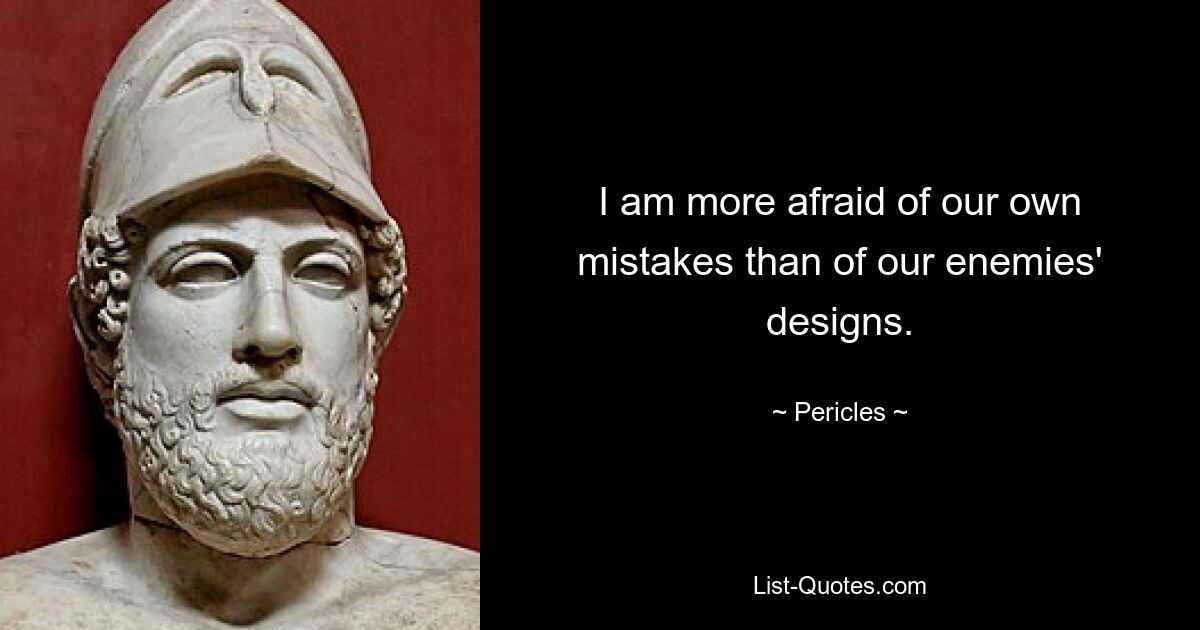 I am more afraid of our own mistakes than of our enemies' designs. — © Pericles