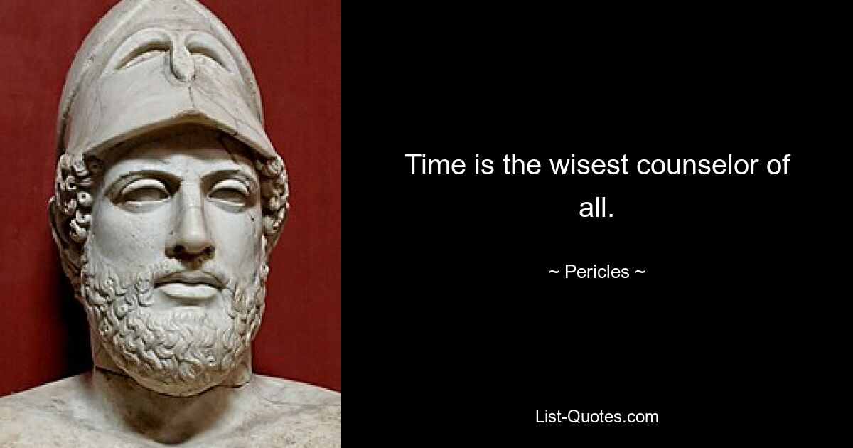 Time is the wisest counselor of all. — © Pericles