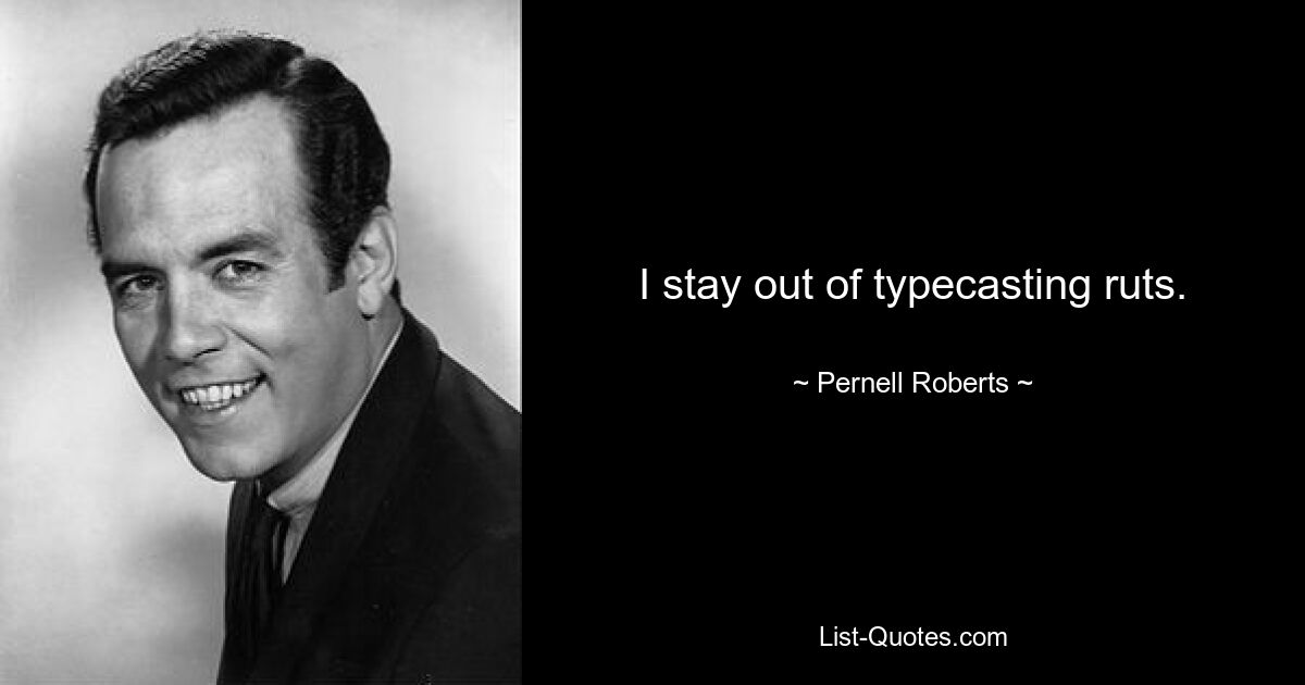 I stay out of typecasting ruts. — © Pernell Roberts