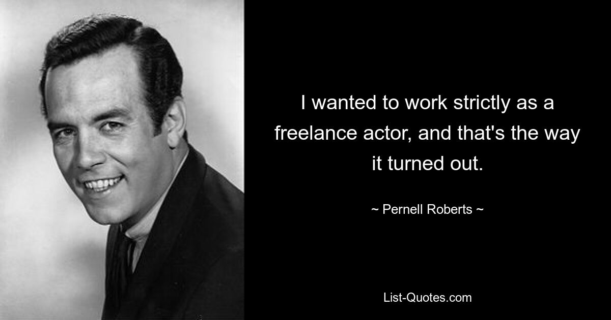 I wanted to work strictly as a freelance actor, and that's the way it turned out. — © Pernell Roberts