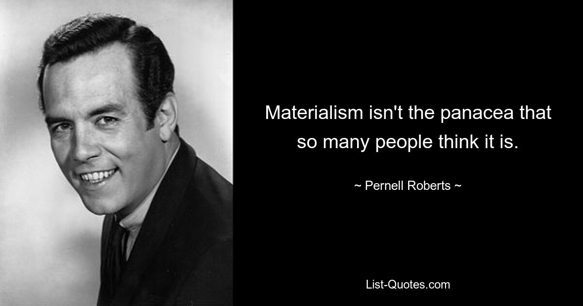 Materialism isn't the panacea that so many people think it is. — © Pernell Roberts