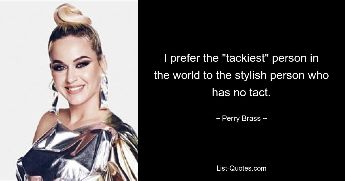 I prefer the "tackiest" person in the world to the stylish person who has no tact. — © Perry Brass