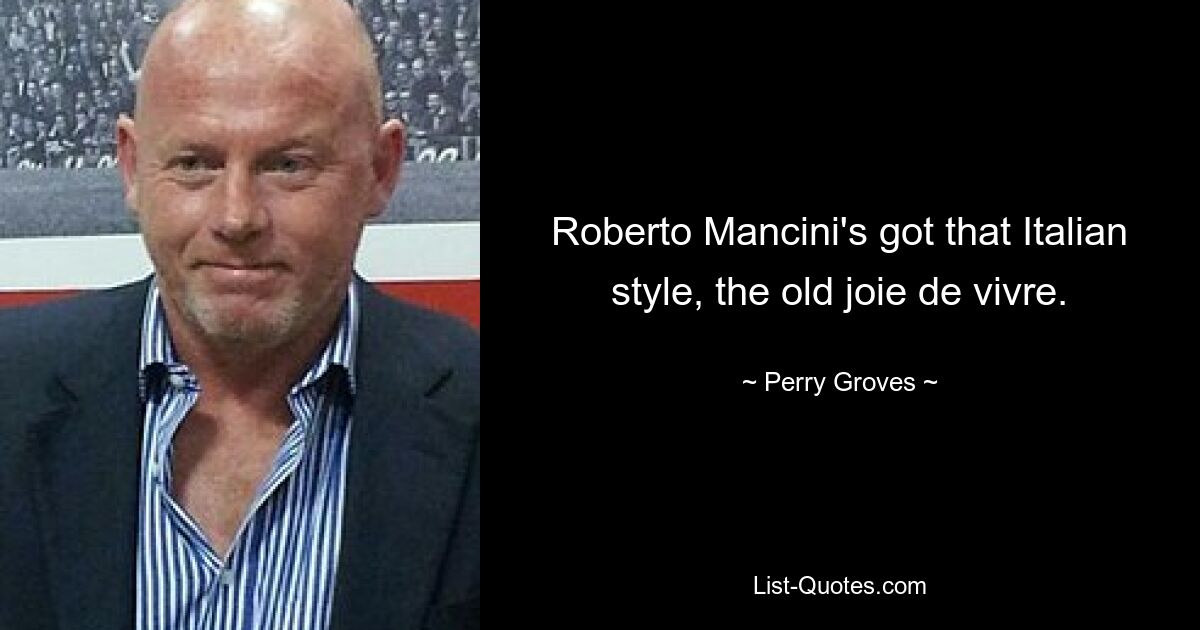 Roberto Mancini's got that Italian style, the old joie de vivre. — © Perry Groves