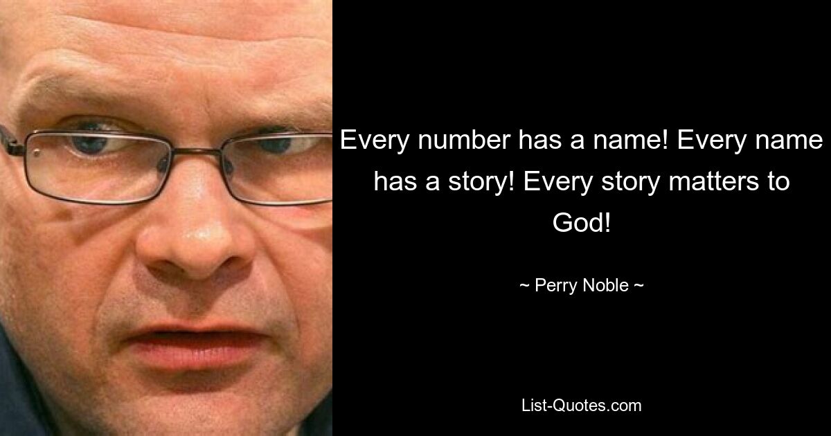 Every number has a name! Every name has a story! Every story matters to God! — © Perry Noble