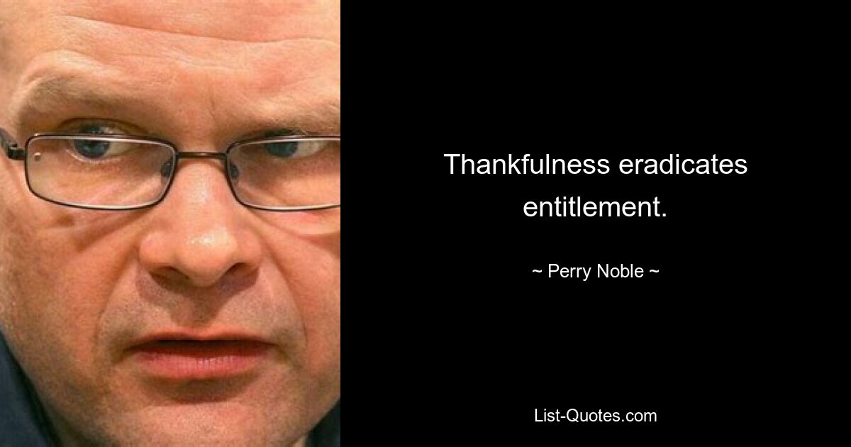 Thankfulness eradicates entitlement. — © Perry Noble