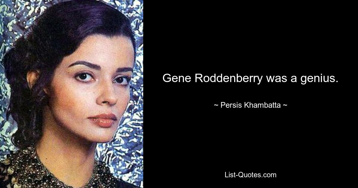 Gene Roddenberry was a genius. — © Persis Khambatta