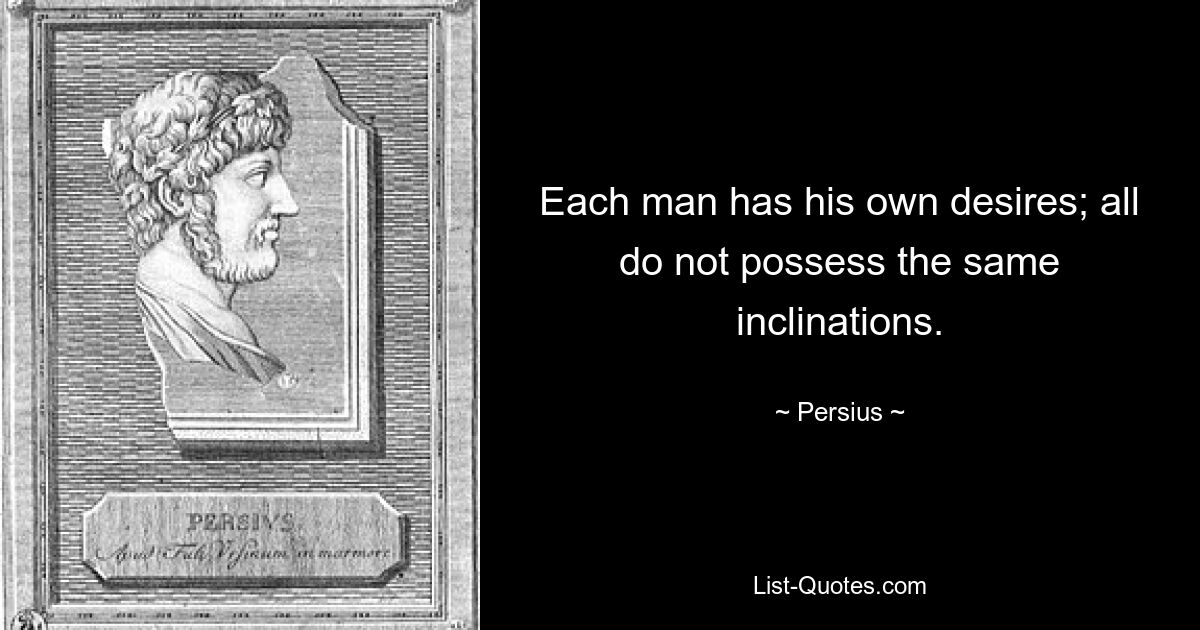 Each man has his own desires; all do not possess the same inclinations. — © Persius