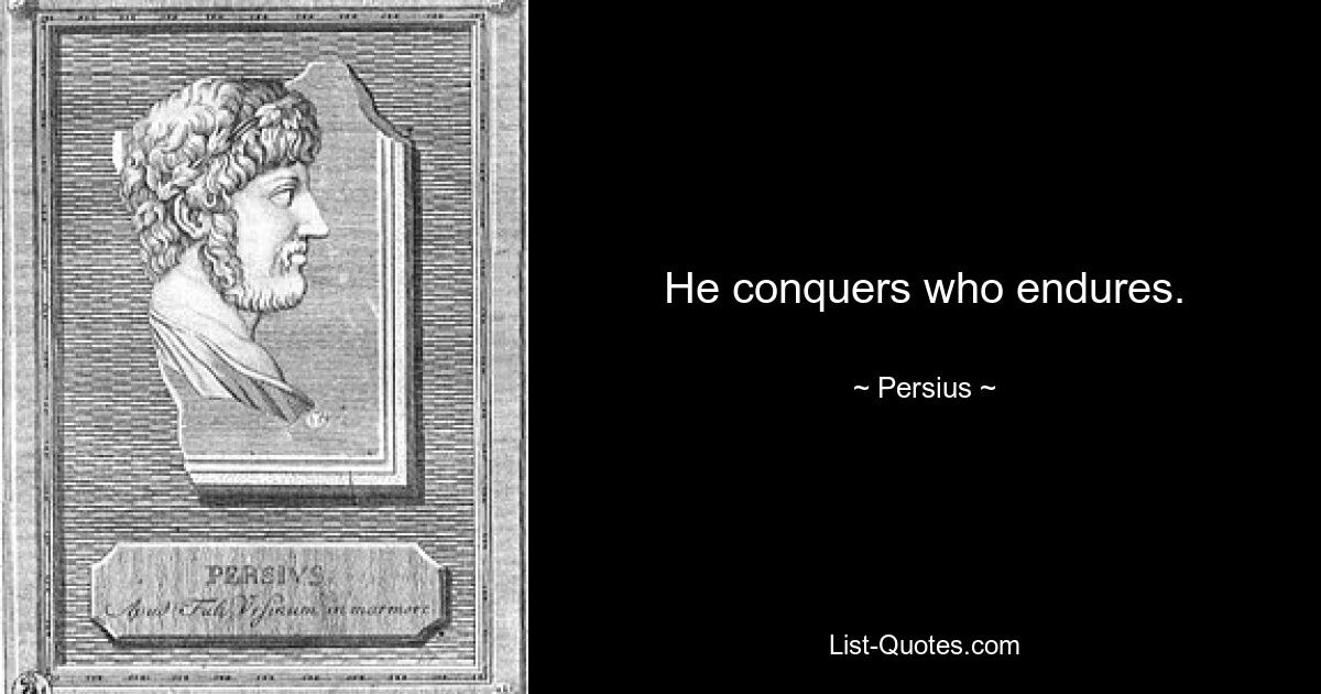 He conquers who endures. — © Persius