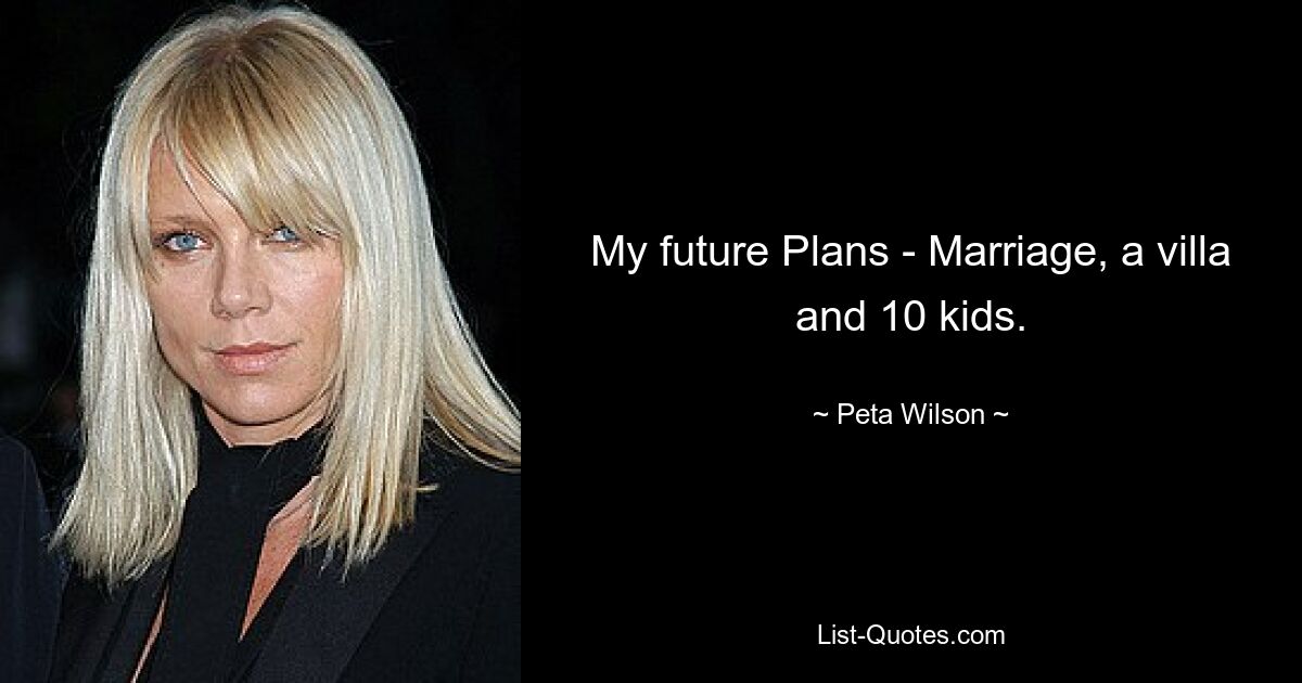 My future Plans - Marriage, a villa and 10 kids. — © Peta Wilson