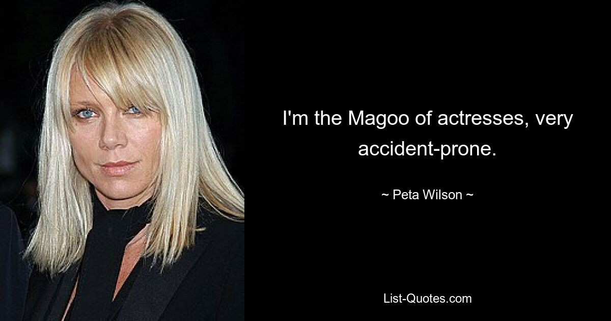 Ich bin der Magoo unter den Schauspielerinnen, sehr unfallanfällig. — © Peta Wilson 