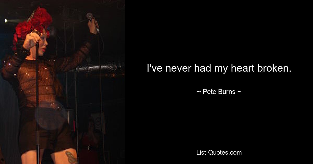 I've never had my heart broken. — © Pete Burns