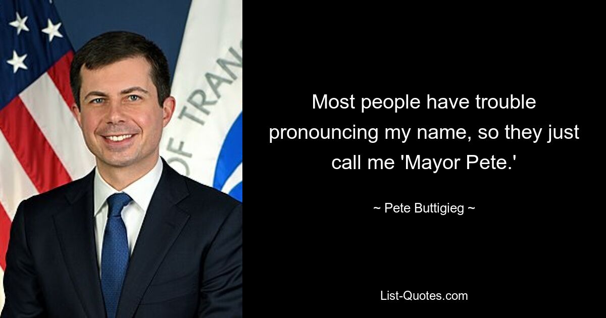 Most people have trouble pronouncing my name, so they just call me 'Mayor Pete.' — © Pete Buttigieg