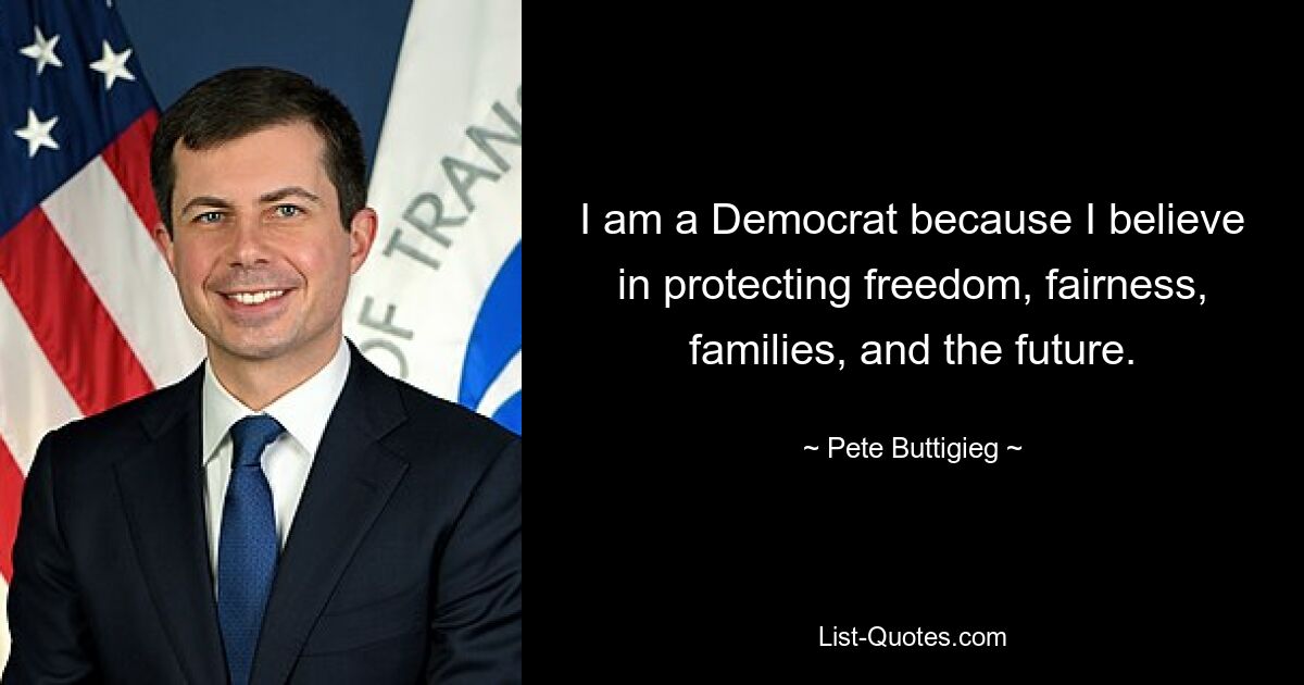 I am a Democrat because I believe in protecting freedom, fairness, families, and the future. — © Pete Buttigieg