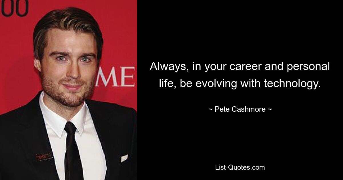 Always, in your career and personal life, be evolving with technology. — © Pete Cashmore