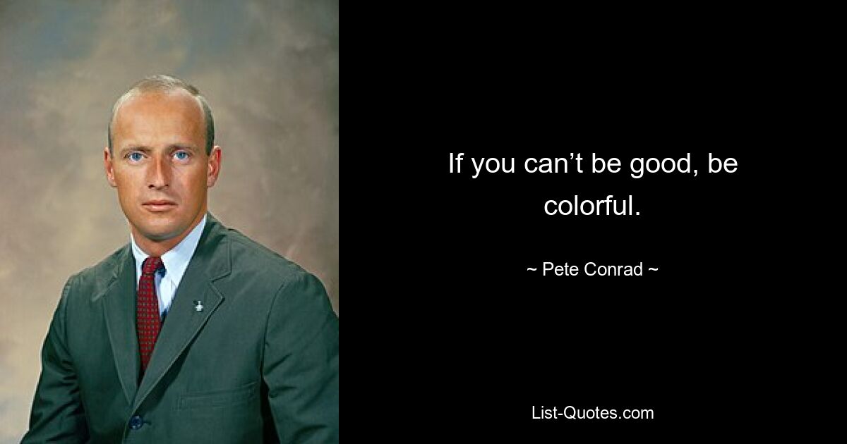 If you can’t be good, be colorful. — © Pete Conrad