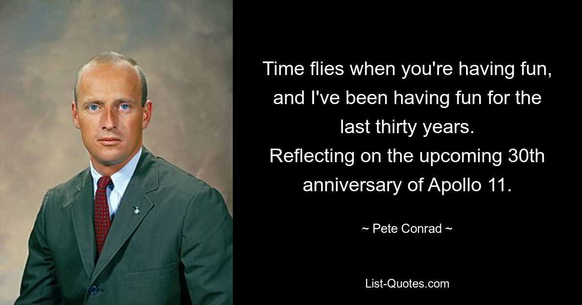 Time flies when you're having fun, and I've been having fun for the last thirty years.
Reflecting on the upcoming 30th anniversary of Apollo 11. — © Pete Conrad