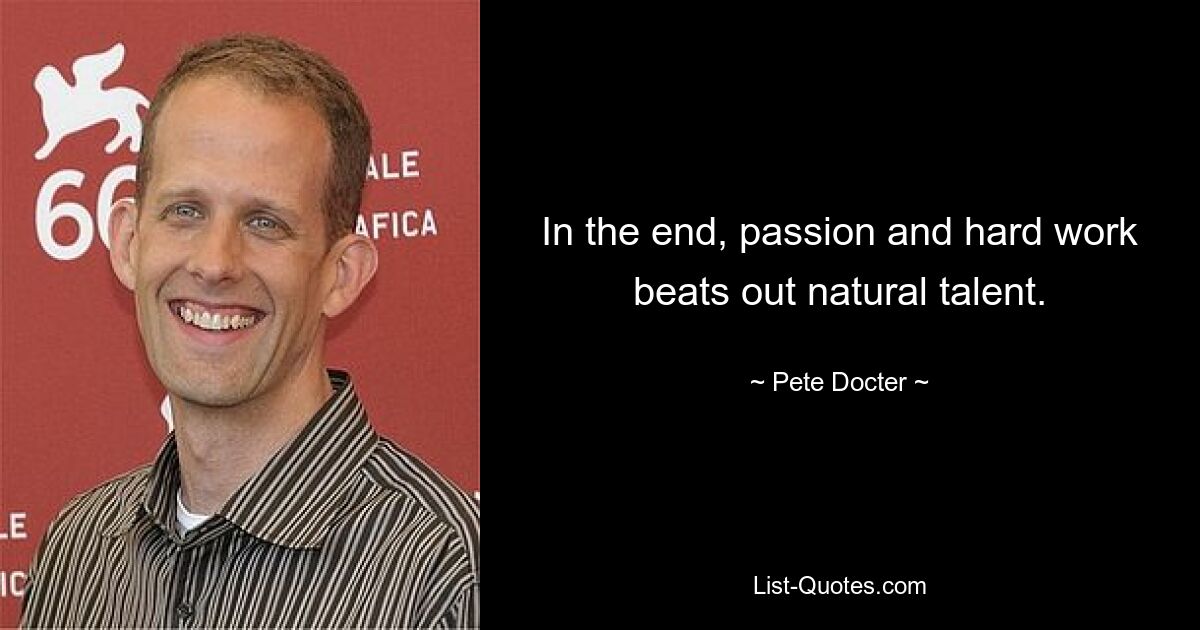 In the end, passion and hard work beats out natural talent. — © Pete Docter