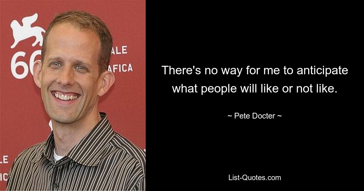 There's no way for me to anticipate what people will like or not like. — © Pete Docter