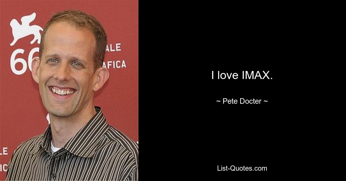 I love IMAX. — © Pete Docter