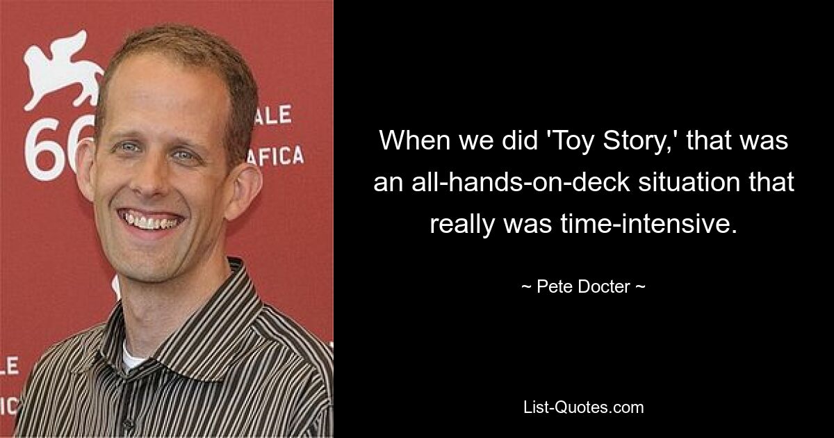 When we did 'Toy Story,' that was an all-hands-on-deck situation that really was time-intensive. — © Pete Docter