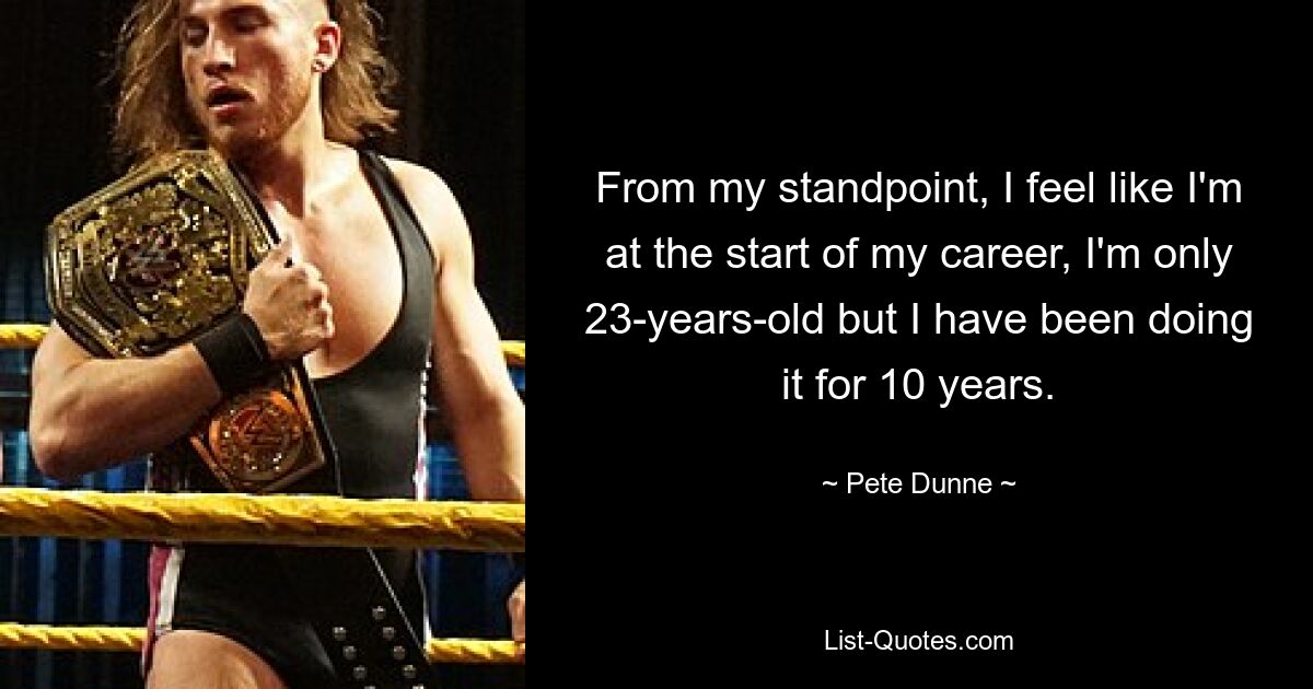 From my standpoint, I feel like I'm at the start of my career, I'm only 23-years-old but I have been doing it for 10 years. — © Pete Dunne