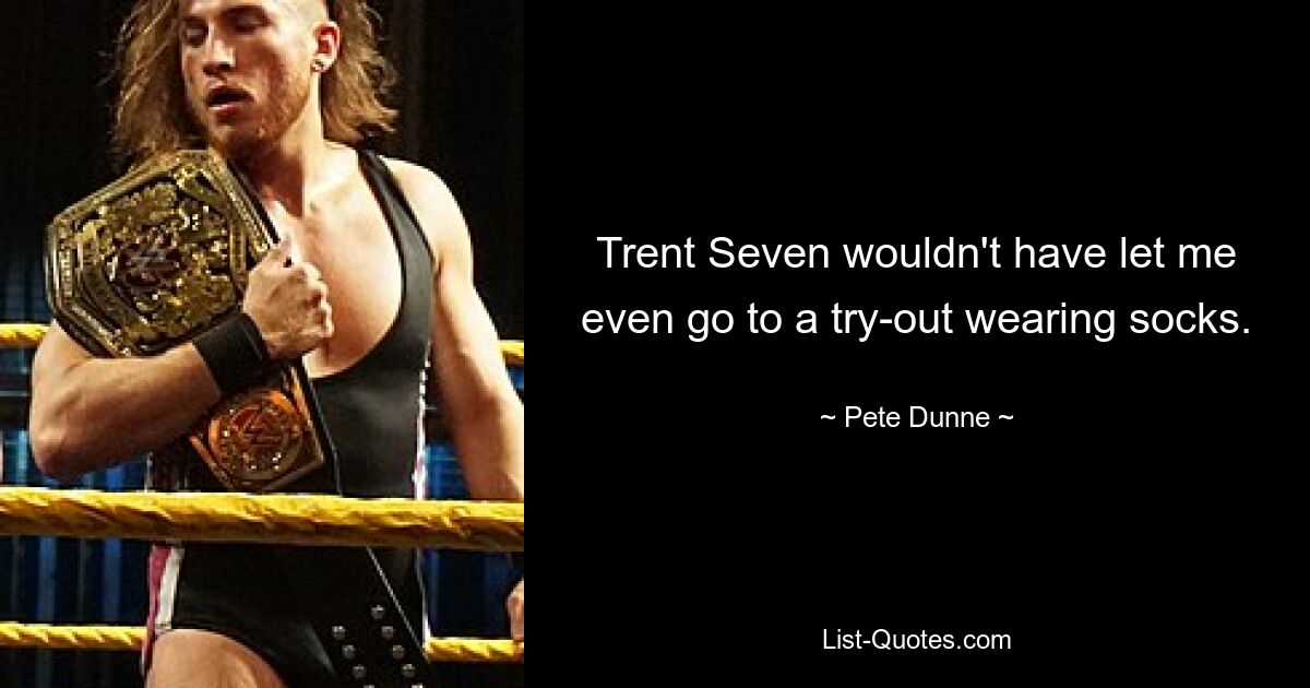 Trent Seven wouldn't have let me even go to a try-out wearing socks. — © Pete Dunne