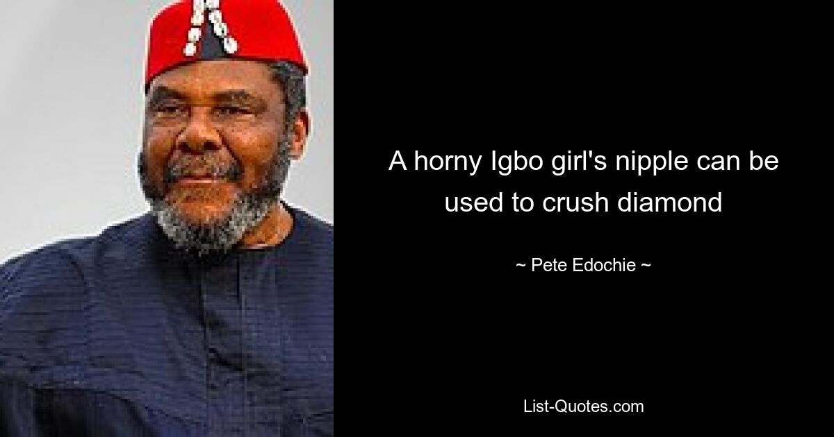 A horny Igbo girl's nipple can be used to crush diamond — © Pete Edochie